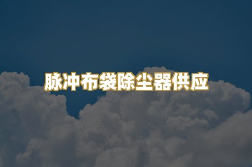脉冲布袋除尘器供应